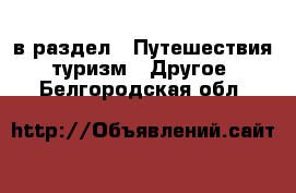  в раздел : Путешествия, туризм » Другое . Белгородская обл.